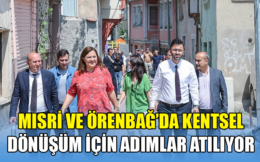 Mısri ve Örenbağ’da kentsel dönüşüm için adımlar atılıyor