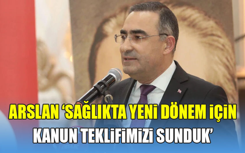 Arslan: “Sağlıkta Yeni Dönem İçin 29 Maddelik Kanun Teklifimizi Sunduk“