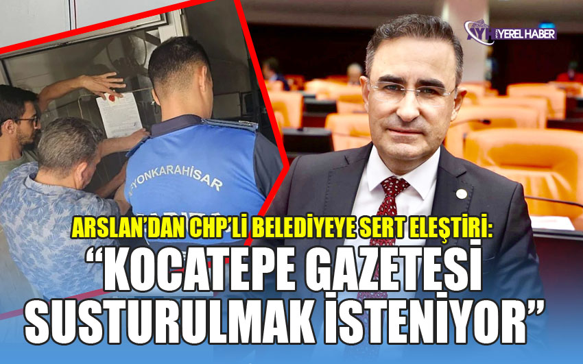 Arslan’dan chp’li belediyeye sert eleştiri: “Kocatepe gazetesi susturulmak isteniyor”