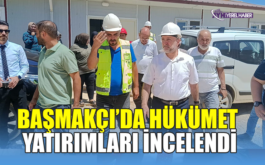 BAŞMAKÇI’DA HÜKÜMET YATIRIMLARI İNCELENDİ