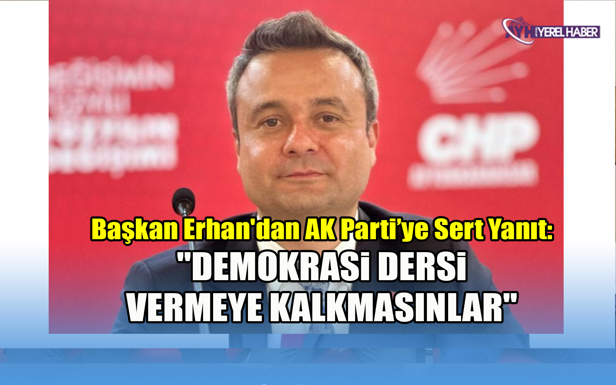 Başkan Erhan'dan AKP’ye Sert Yanıt: Demokrasi Dersi Vermeye Kalkmasınlar