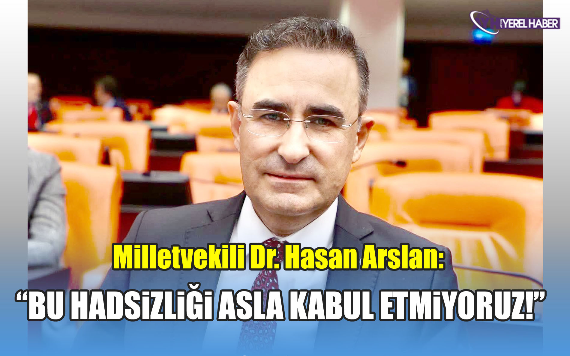 Milletvekili Dr. Hasan Arslan: “Bu hadsizliği asla kabul etmiyoruz!”