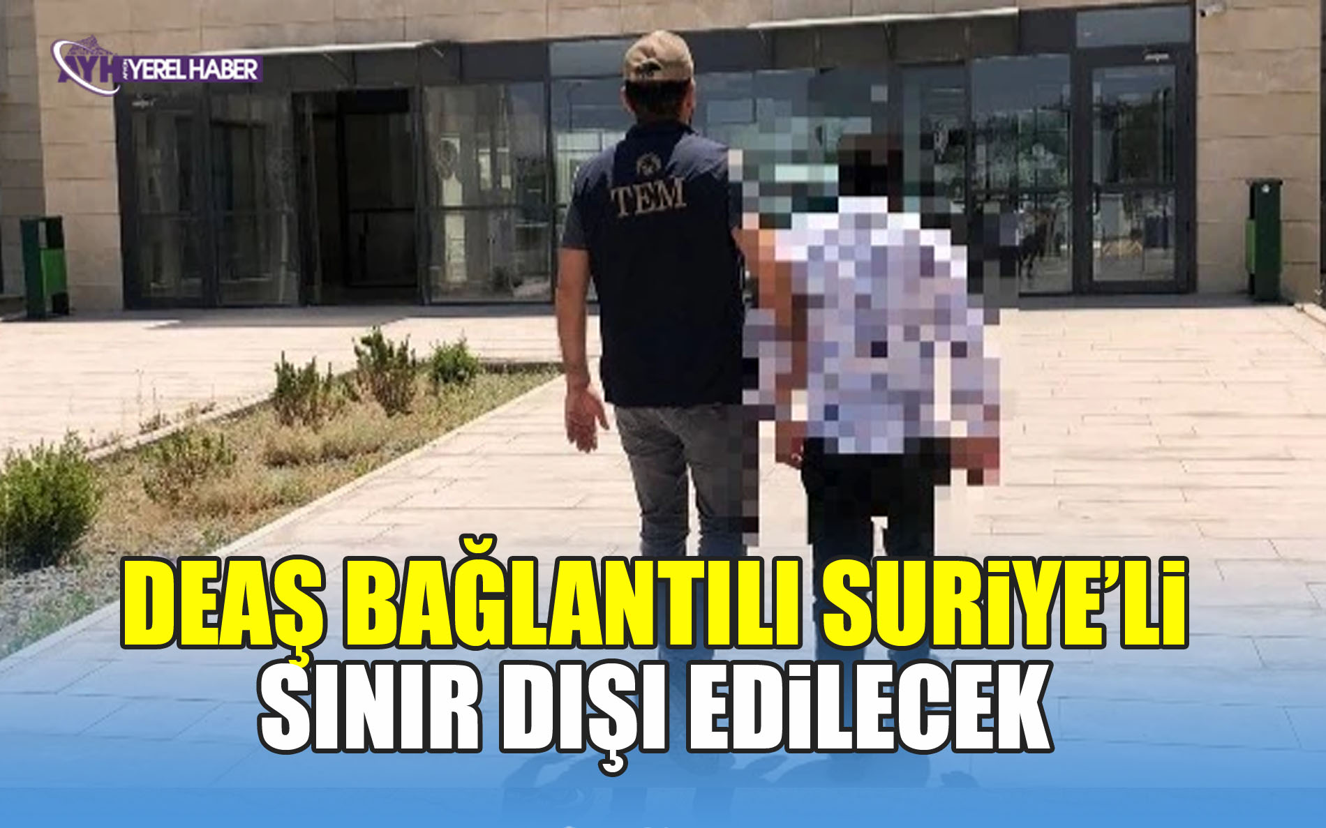 DEAŞ Bağlantılı Suriye'li Sınır Dışı Edilecek