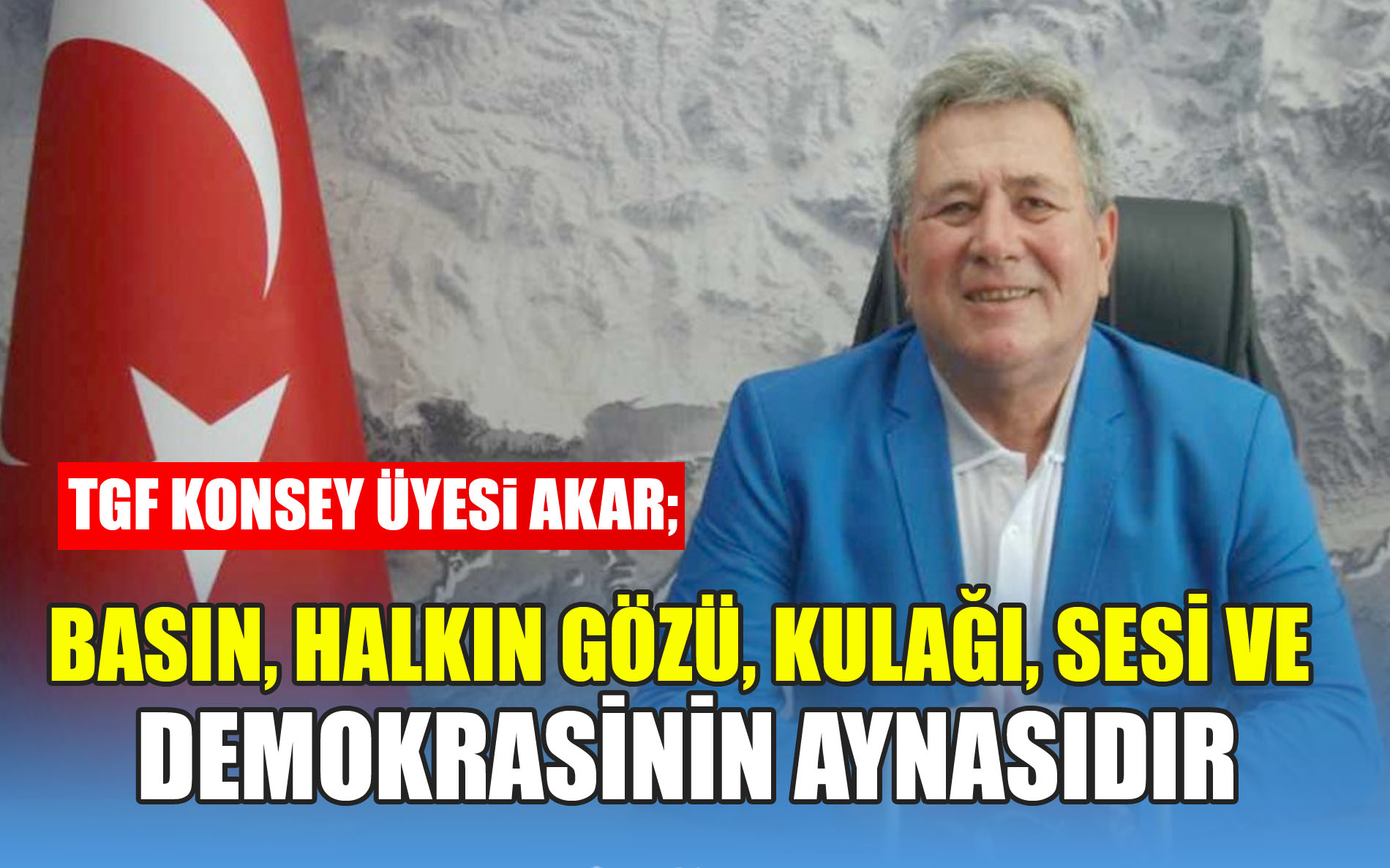 TGF Konsey üyesi Akar; Basın Demokrasinin Aynasıdır