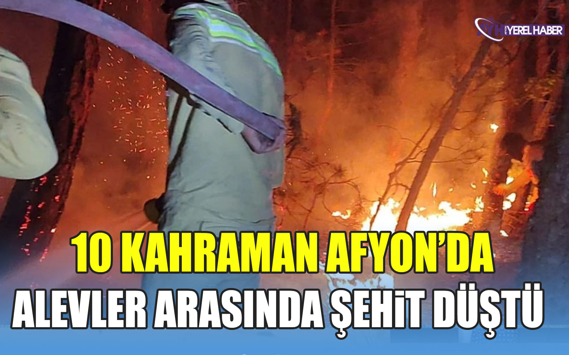 10 Kahraman Afyon’da Alevler Arasında Şehit oldu