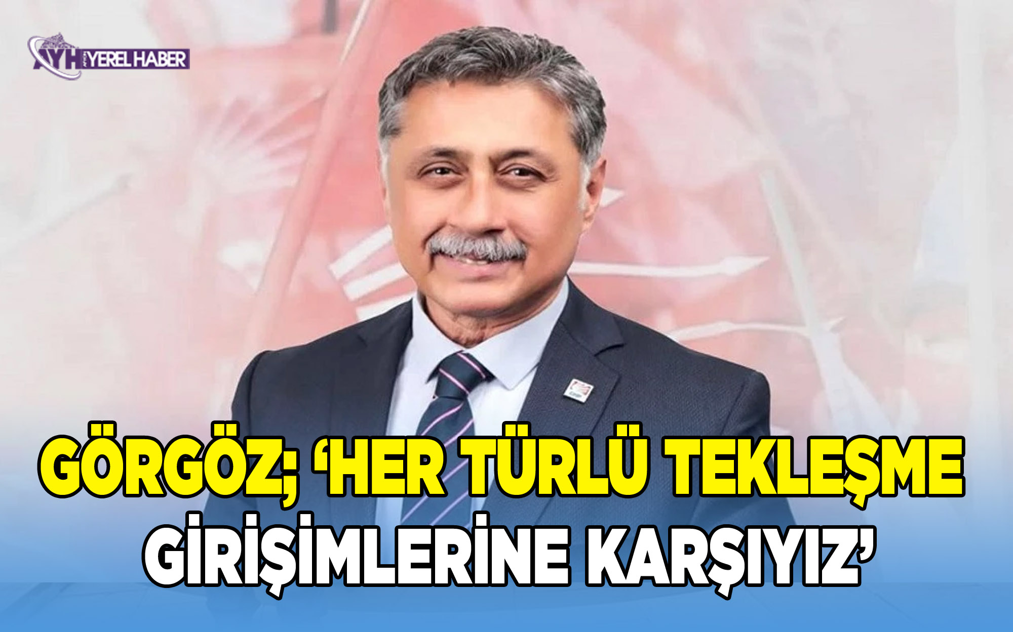 Yalçın Görgöz; ‘Her türlü tekleşme girişimlerine de karşıyız’