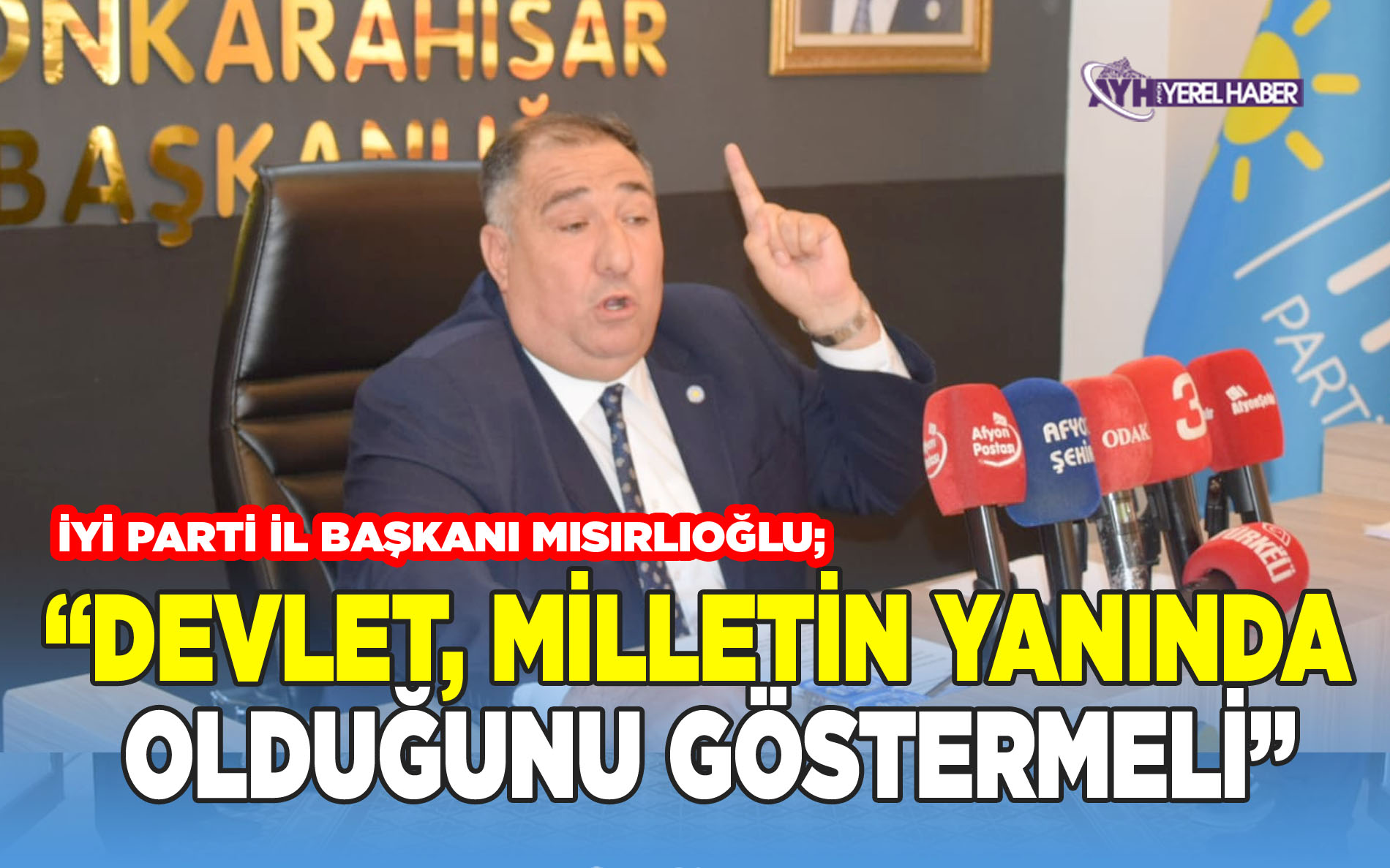 İyi Parti İl Başkanı Mısırlıoğlu; “Devlet, Milletin Yanında Olduğunu Göstermeli”
