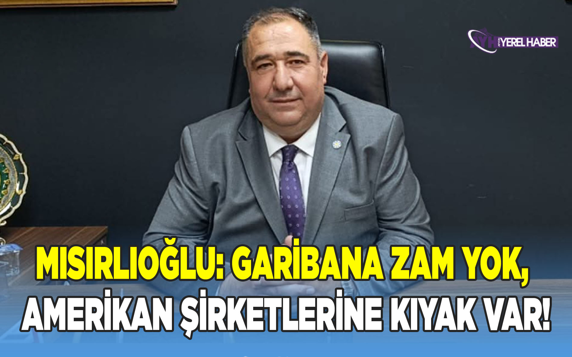 Mısırlıoğlu: Garibana Zam Yok, Amerikan Şirketlerine Kıyak Var!