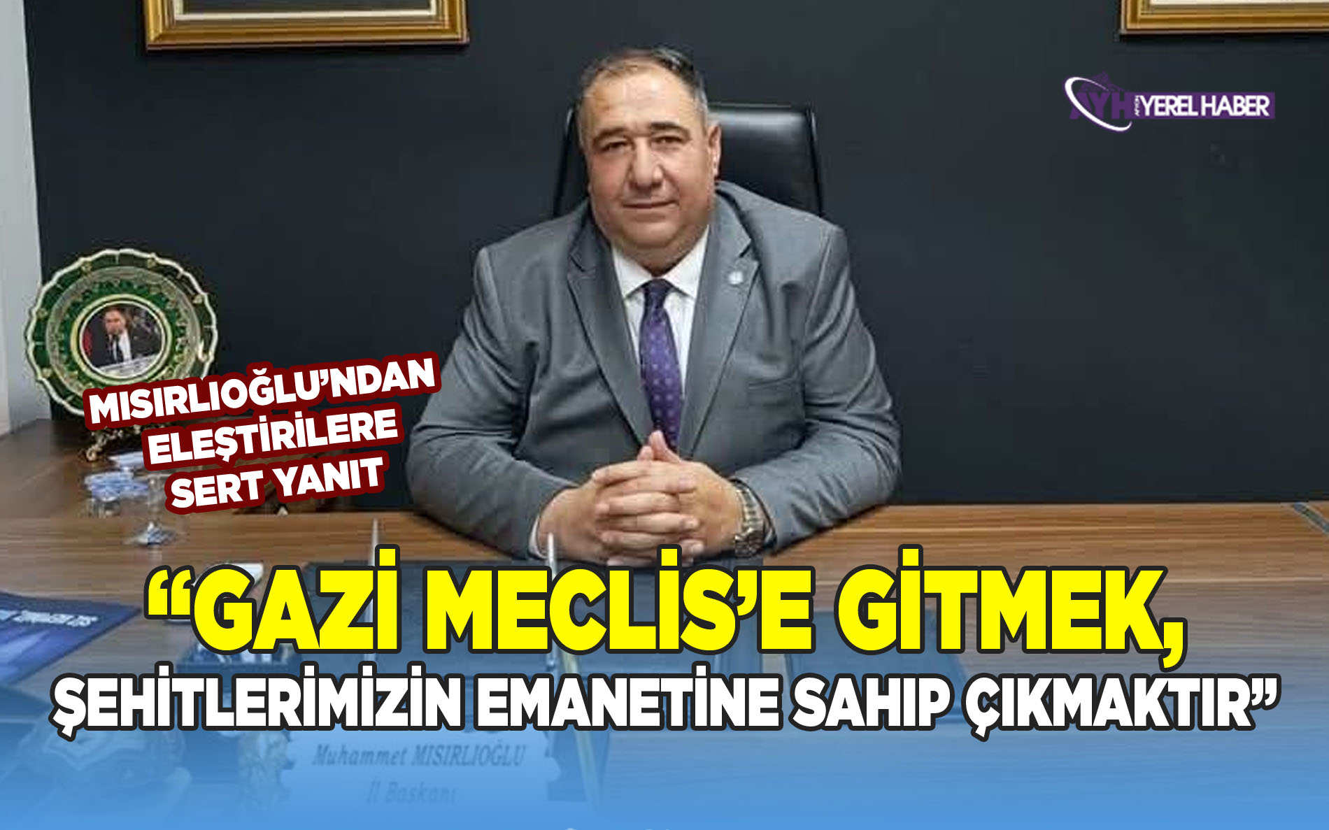 Mısırlıoğlu’ndan Eleştirilere Sert Yanıt; “Gazi Meclis’e Gitmek, Şehitlerimizin Emanetine Sahip Çıkmaktır”