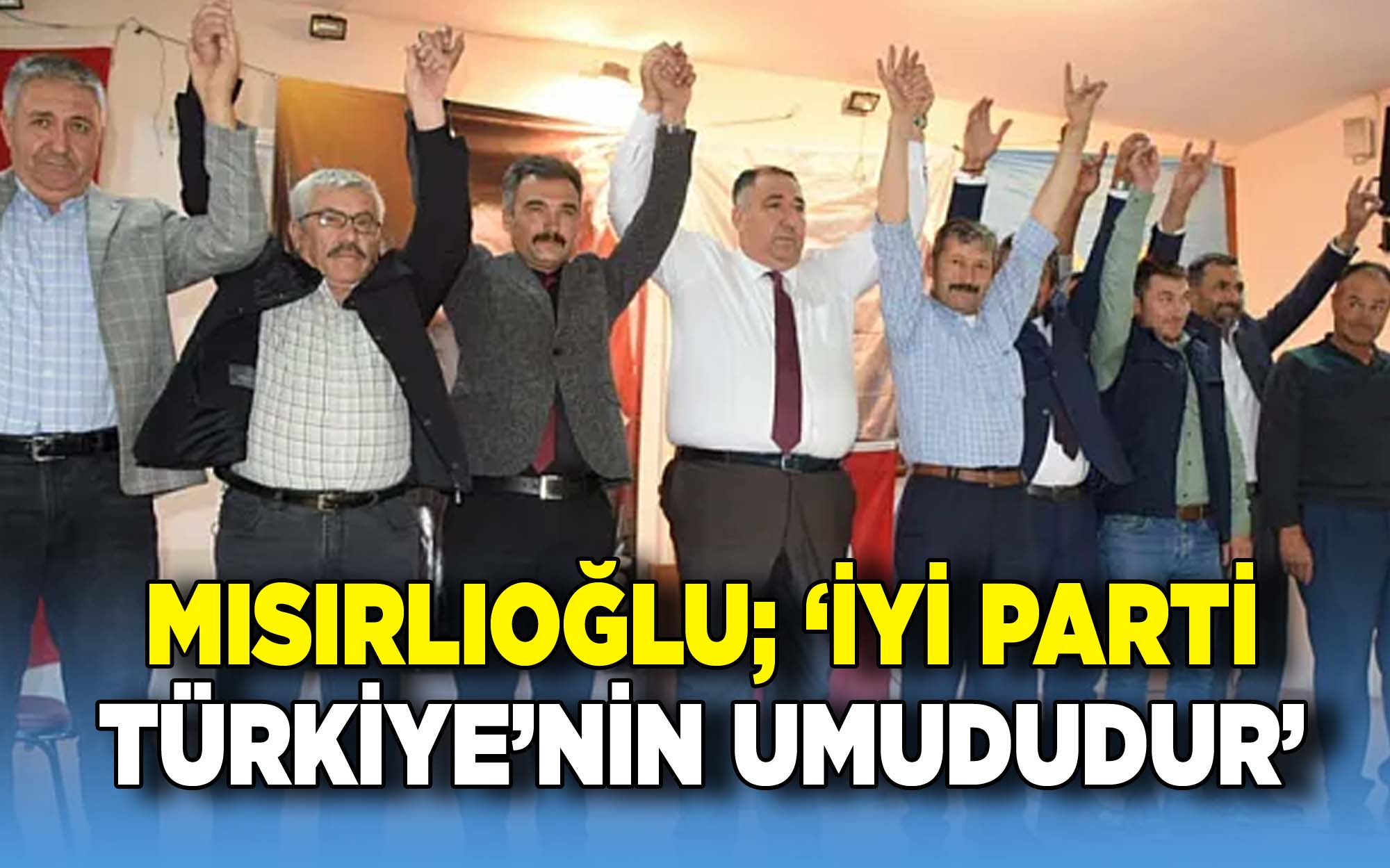 Mısırlıoğlu: Türkiye'nin umudu İYİ Parti