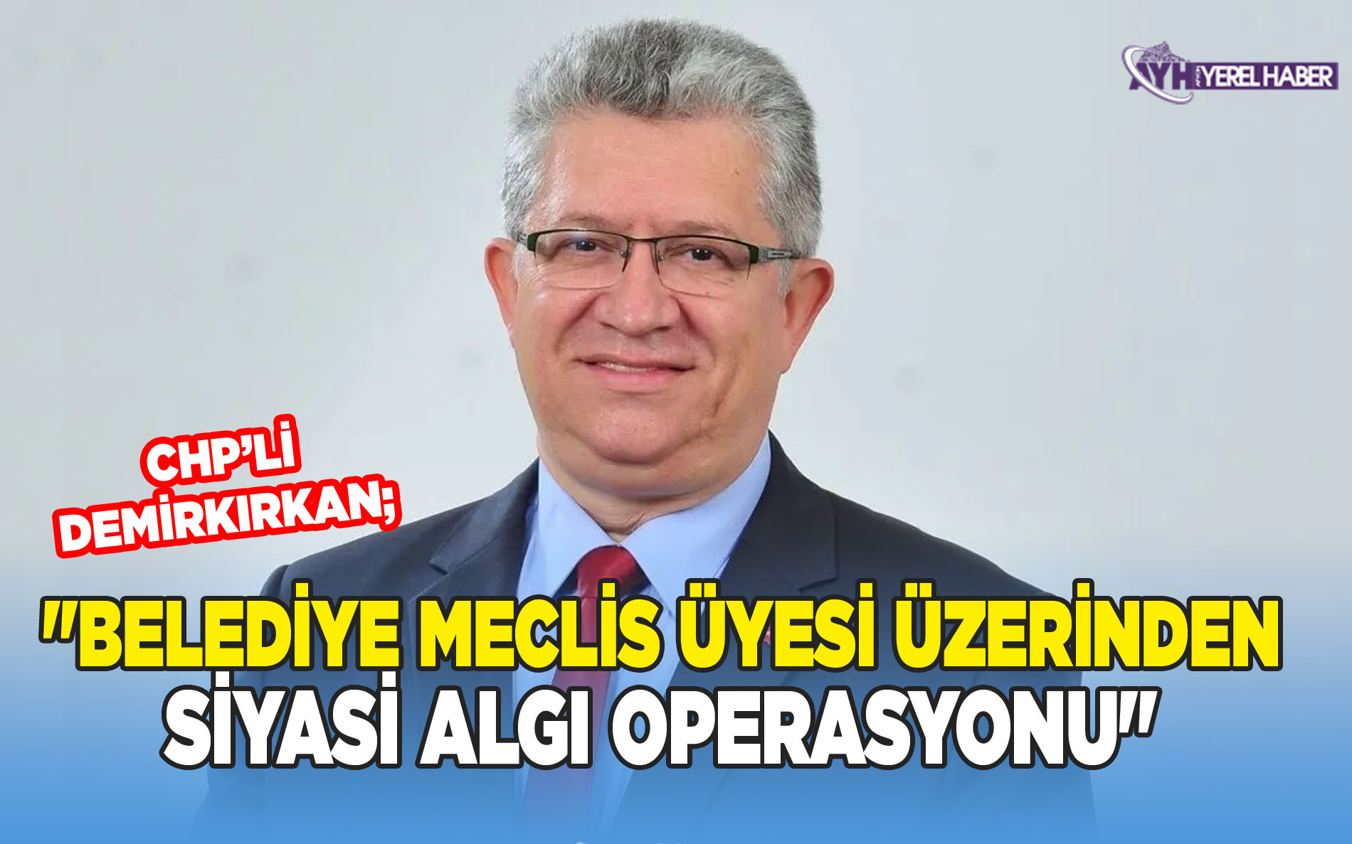 CHP'li Demirkırkan: Belediye Meclis Üyesi Üzerinden Siyasi Algı Operasyonu