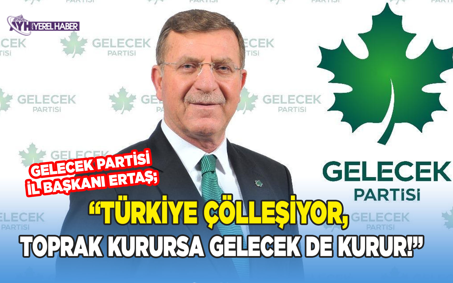 Ertaş: “Türkiye Çölleşiyor, Toprak kurursa Gelecek de kurur!”