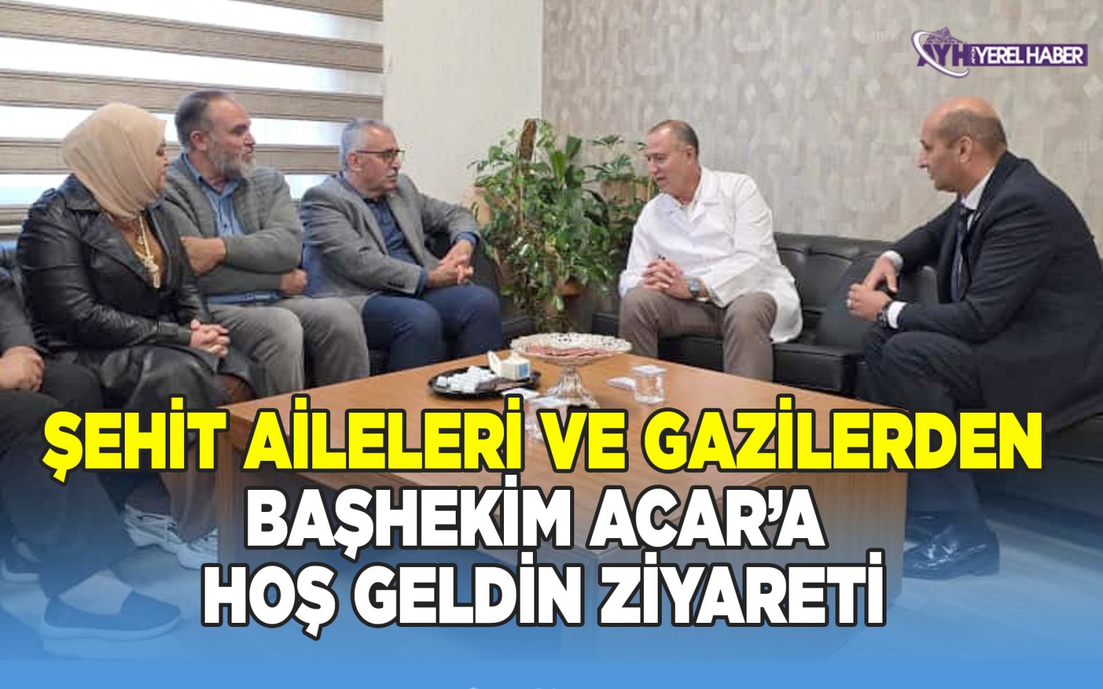Şehit Aileleri ve Gazilerden Başhekim Acar’a ’hoşgeldin’ ziyareti