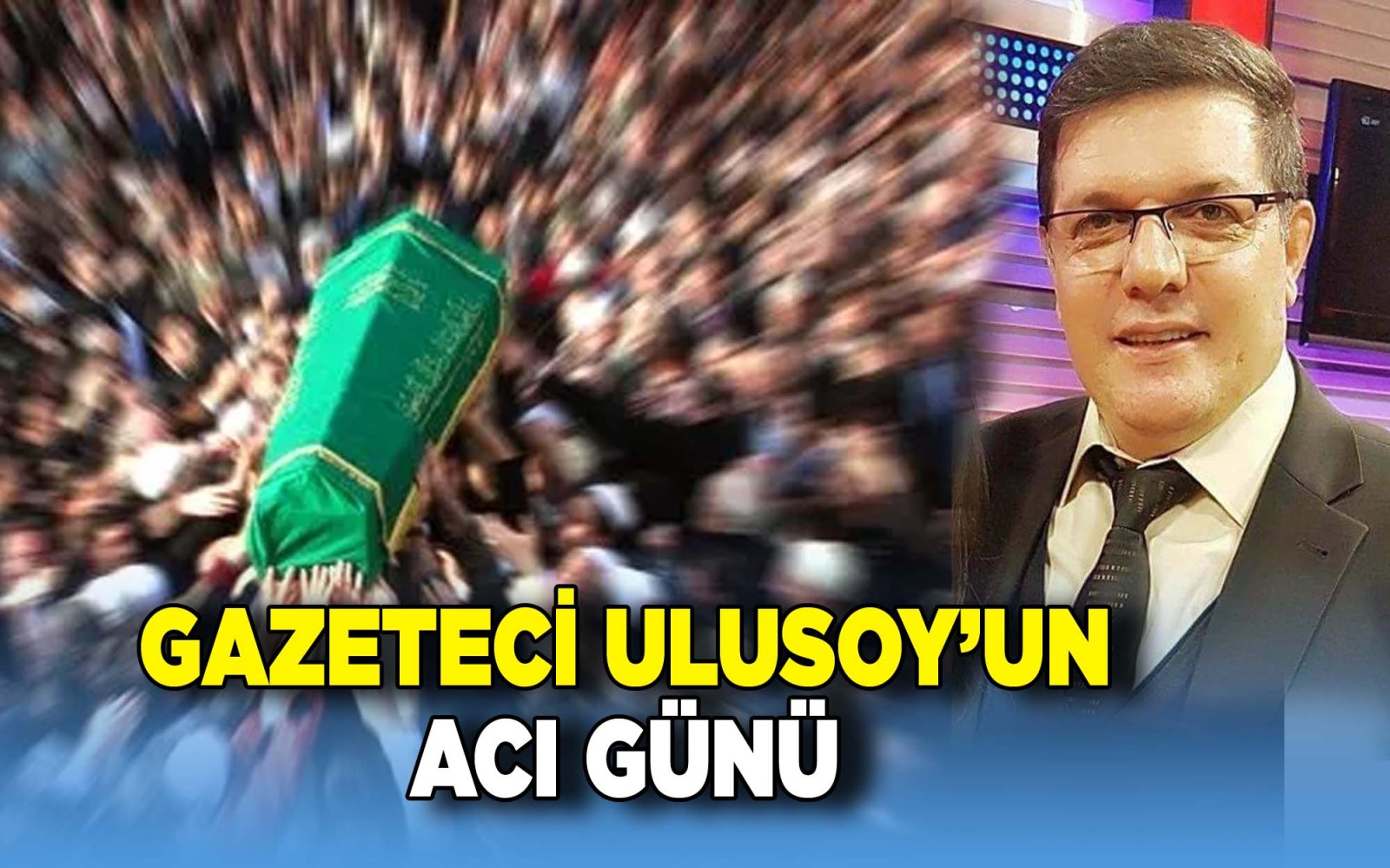 Gazeteci Saadettin Ulusoy’un acı günü