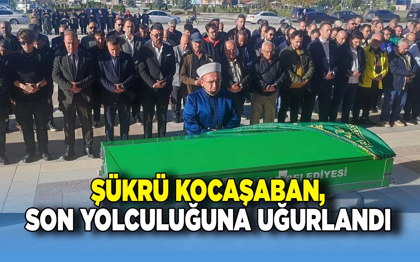 Şükrü Kocaşaban, son yolculuğuna dualarla uğurlandı