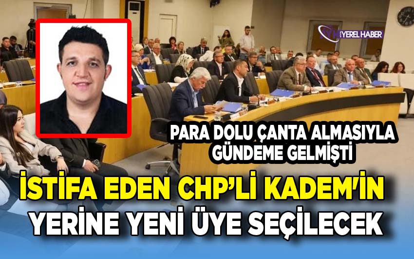 İstifa Eden CHP’li Meclis Üyesi Kadem'in Yerine Yeni Üye Seçilecek