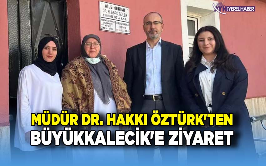 Müdür Dr. Hakkı Öztürk'ten Büyükkalecik'e Ziyaretler