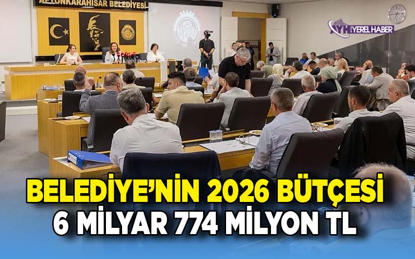 Afyon Belediyesi'nin 2026 bütçesi 6 milyar 774 milyon TL olarak belirlendi