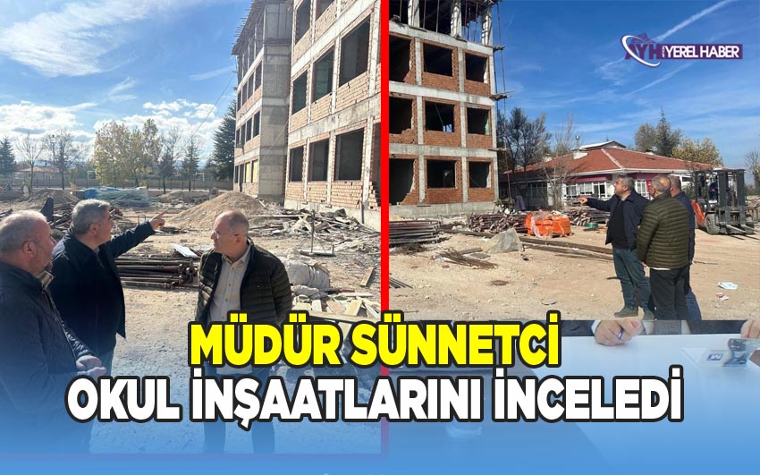 Müdür Sünnetci, okul inşaatlarını inceledi