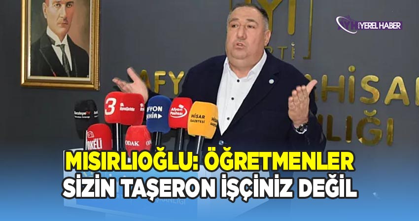 Mısırlıoğlu: Öğretmenler Sizin Taşeron İşçiniz Değil