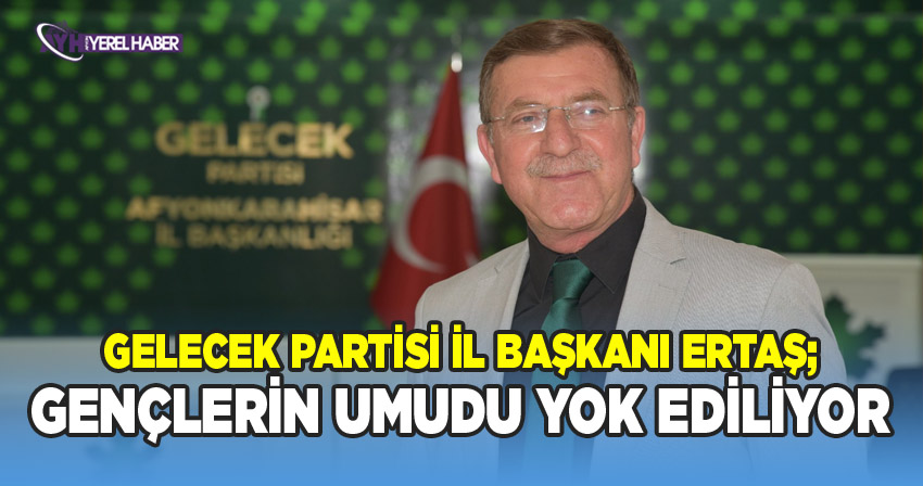 Gelecek Partisi Niyazi Ertaş; Gençlerin Umudu Yok Ediliyor