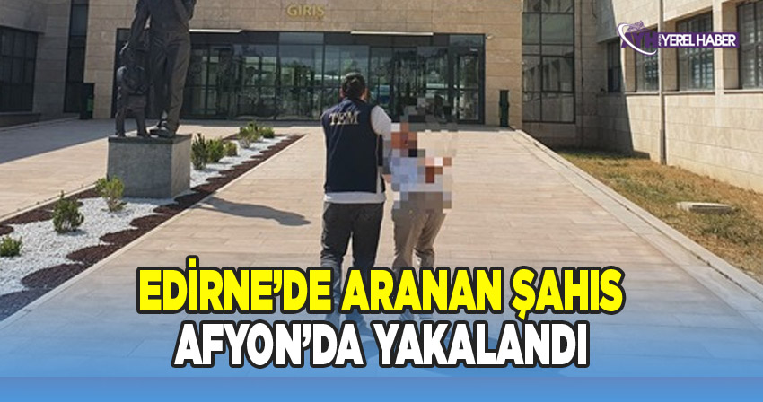 Edirne'de aranan kaçak Afyon'da yakalandı