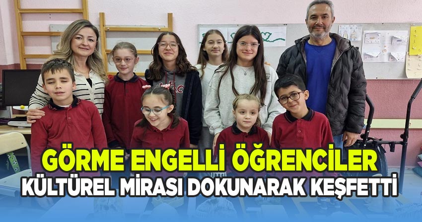 Görme Engelli Öğrenciler Kültürel Mirası Dokunarak Keşfetti