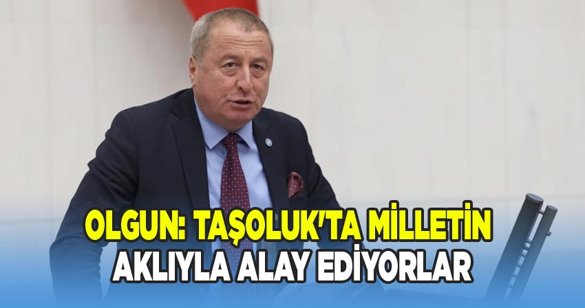 Olgun: Taşoluk'ta Milletin Aklıyla Alay Ediyorlar