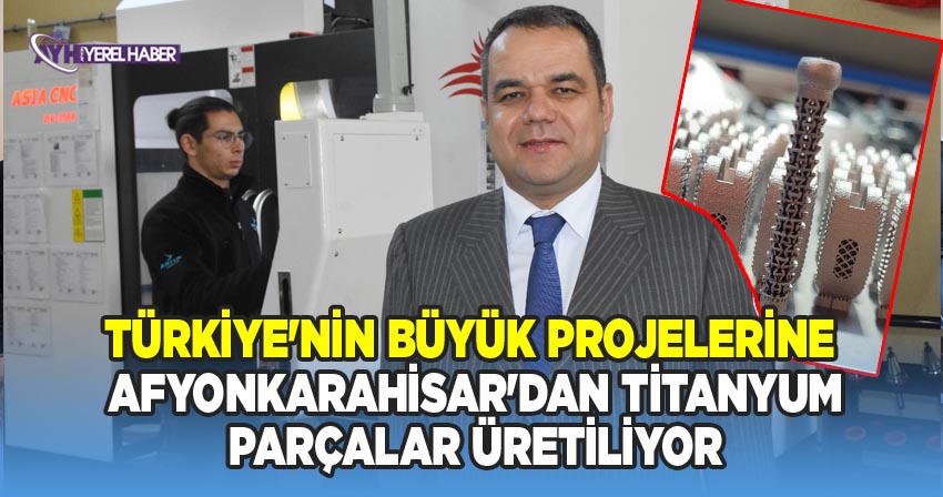 Türkiye'nin Büyük Projelerine Afyonkarahisar'dan Titanyum Parçalar Üretiliyor