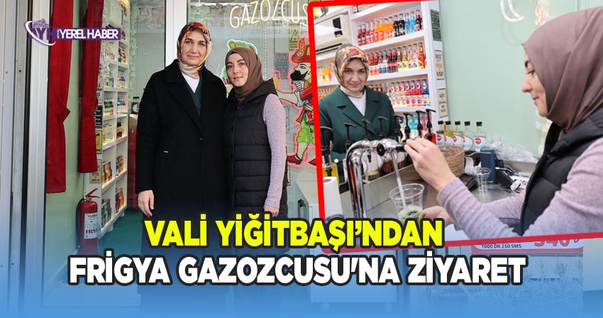 Vali Yiğitbaşı’ndan Frigya Gazozcusu'na ziyaret