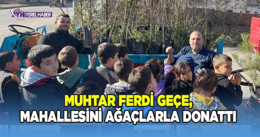 Muhtar Ferdi Geçe, mahallesini ağaçlarla donattı