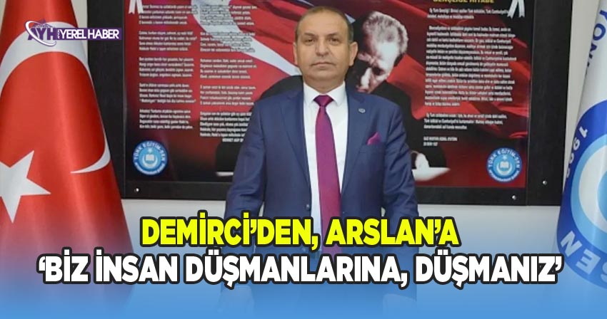Demirci'den Arslan'a; 'Biz insan düşmanlarına, düşmanız'