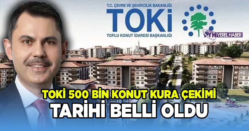 TOKİ 500 Bin Konut Kura Çekimi Tarihleri Belli Oldu