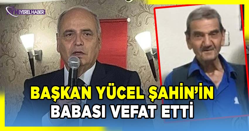Başkan Yücel Şahin'in Babası vefat etti