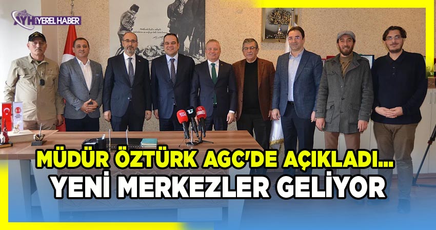 Müdür Öztürk AGC'de Açıkladı… Yeni Merkezler Geliyor