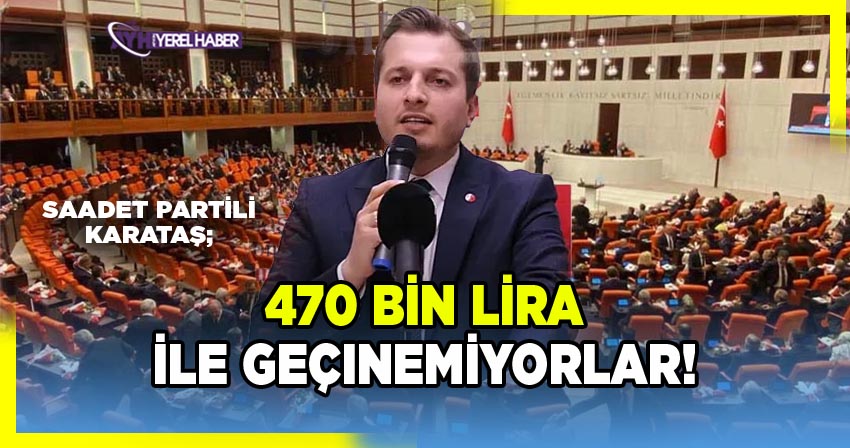 Saadet Partilli Karataş: 470 bin lira ile geçinemiyorlar!