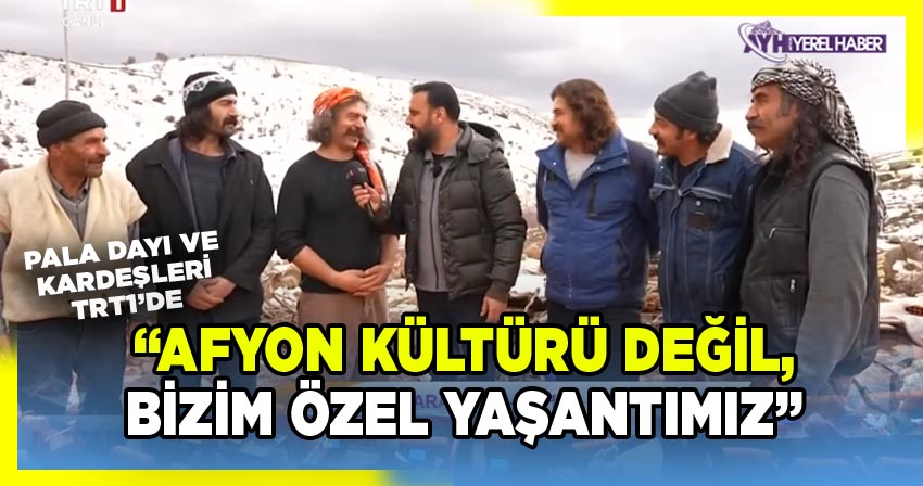 Pala Dayı İsmail Dadak, ‘Afyon Kültürü Değil, Bizim Yaşantımız’