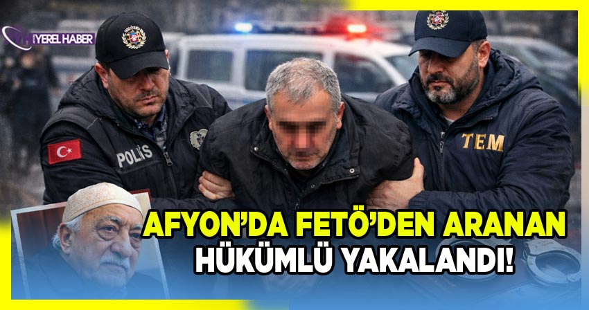 Afyon’da FETÖ’den Aranan Hükümlü Yakalandı!