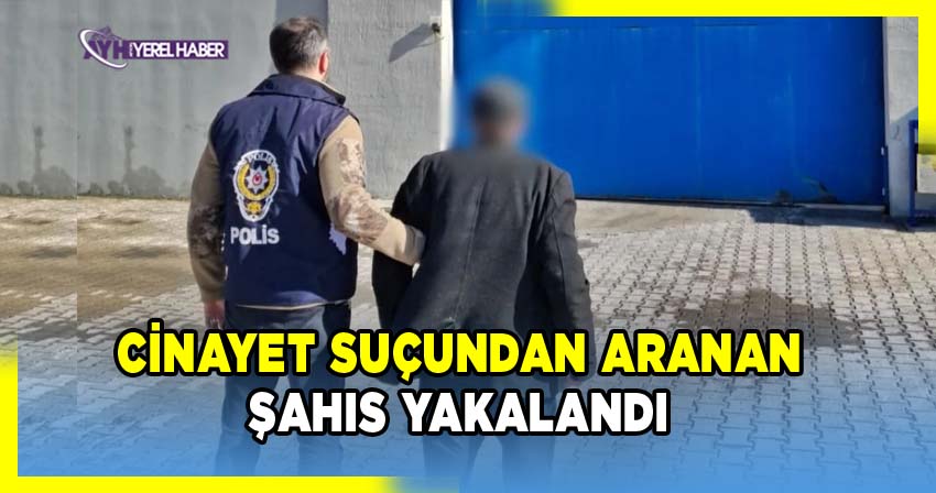 Cinayet Suçundan aranan şahıs yakalandı